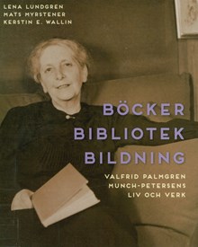 Böcker, bibliotek, bildning : Valfrid Palmgren Munch-Petersens liv och verk / Lena Lundgren, Mats Myrstener, Kerstin E. Wallin